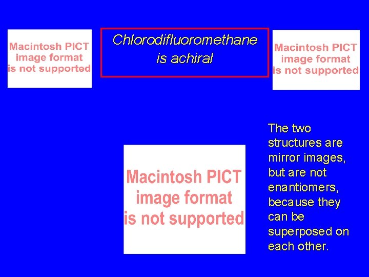 Chlorodifluoromethane is achiral The two structures are mirror images, but are not enantiomers, because