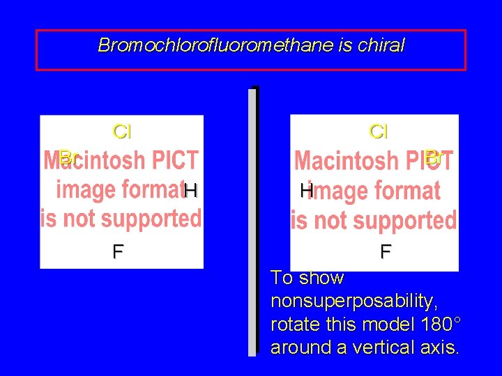 Bromochlorofluoromethane is chiral Cl Cl Br Br H F To show nonsuperposability, rotate this