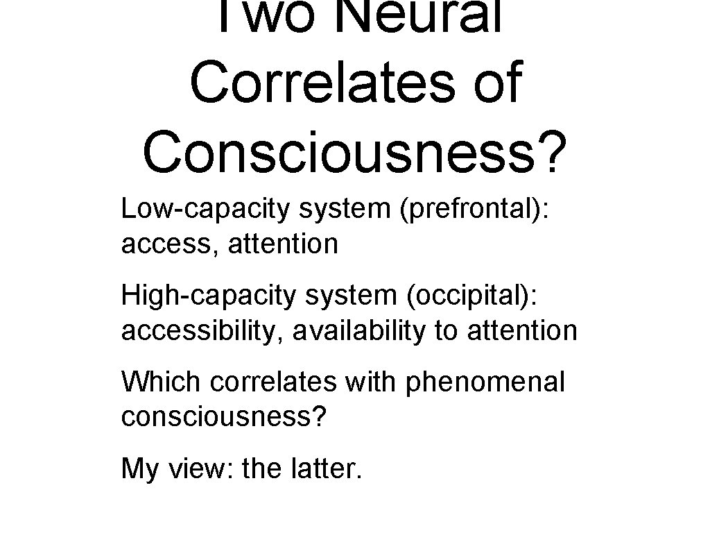 Two Neural Correlates of Consciousness? Low-capacity system (prefrontal): access, attention High-capacity system (occipital): accessibility, Two Neural Correlates of Consciousness? Low-capacity system (prefrontal): access, attention High-capacity system (occipital): accessibility,