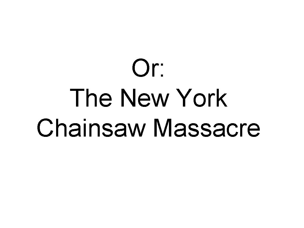 Or: The New York Chainsaw Massacre Or: The New York Chainsaw Massacre