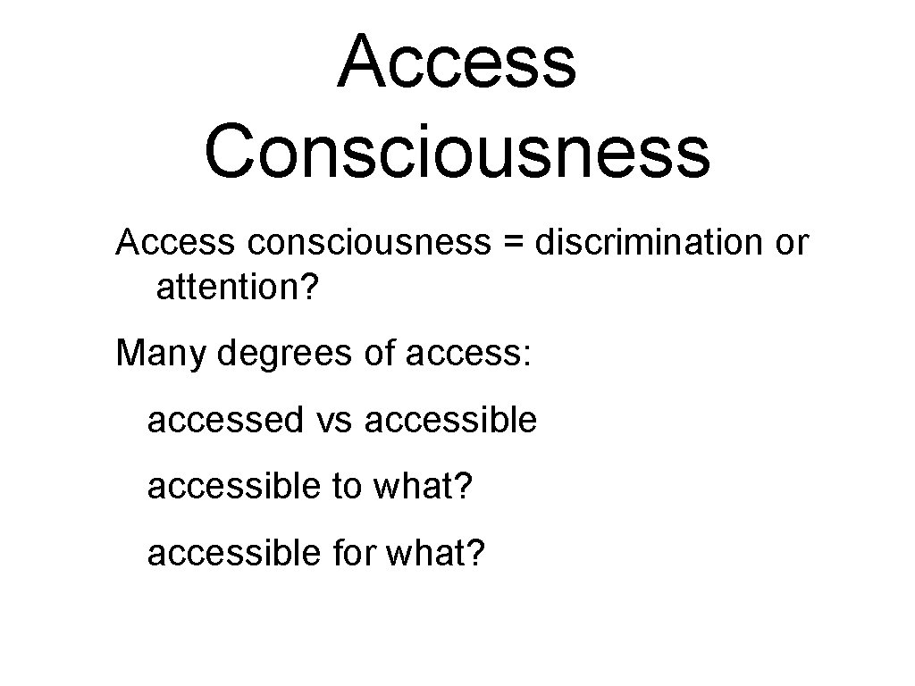 Access Consciousness Access consciousness = discrimination or attention? Many degrees of access: accessed vs Access Consciousness Access consciousness = discrimination or attention? Many degrees of access: accessed vs