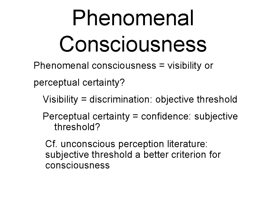 Phenomenal Consciousness Phenomenal consciousness = visibility or perceptual certainty? Visibility = discrimination: objective threshold Phenomenal Consciousness Phenomenal consciousness = visibility or perceptual certainty? Visibility = discrimination: objective threshold