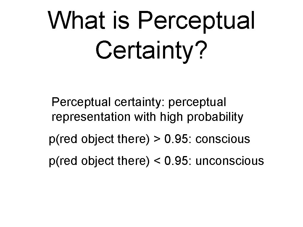 What is Perceptual Certainty? Perceptual certainty: perceptual representation with high probability p(red object there) What is Perceptual Certainty? Perceptual certainty: perceptual representation with high probability p(red object there)