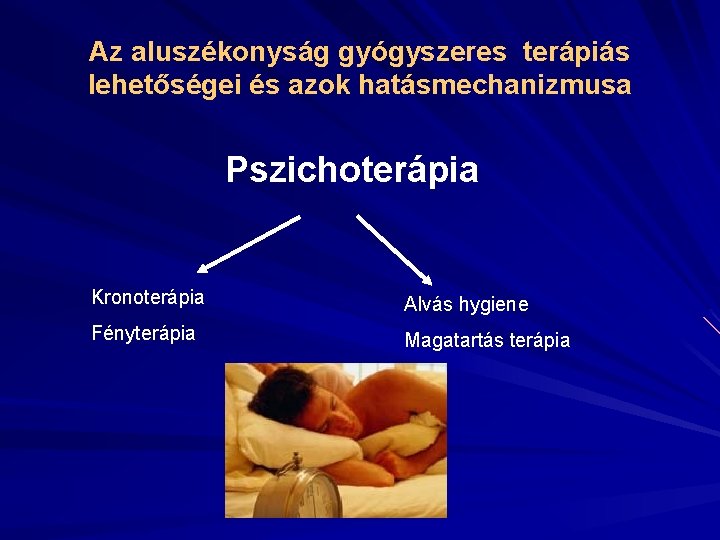 Az aluszékonyság gyógyszeres terápiás lehetőségei és azok hatásmechanizmusa Pszichoterápia Kronoterápia Alvás hygiene Fényterápia Magatartás