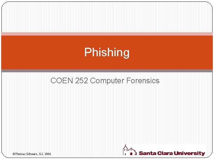 Phishing COEN 252 Computer Forensics Thomas Schwarz, S. J. 2006 