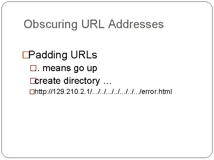 Obscuring URL Addresses �Padding URLs �. . means go up �create directory … �http: