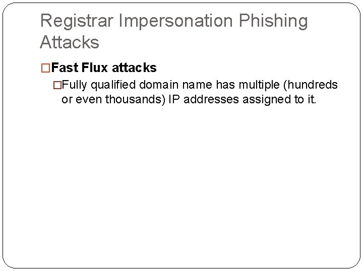 Registrar Impersonation Phishing Attacks �Fast Flux attacks �Fully qualified domain name has multiple (hundreds