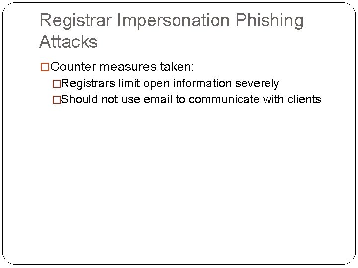 Registrar Impersonation Phishing Attacks �Counter measures taken: �Registrars limit open information severely �Should not