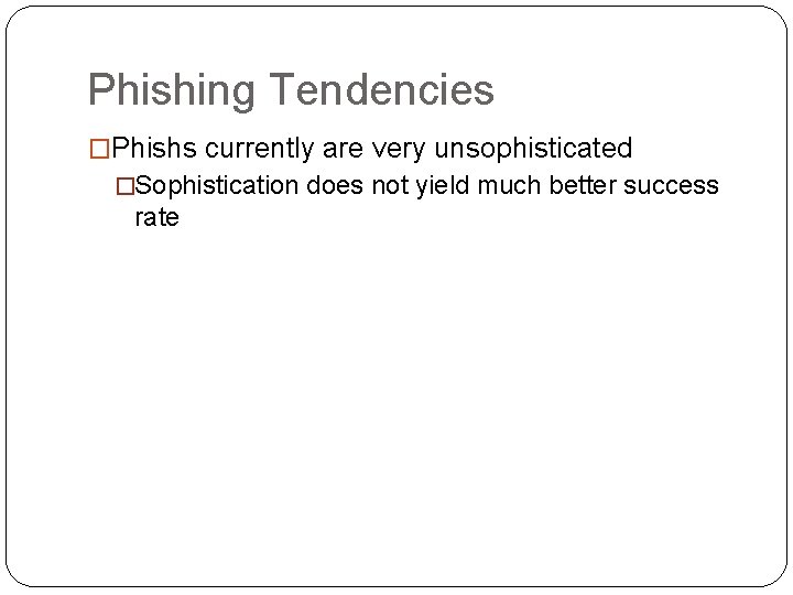 Phishing Tendencies �Phishs currently are very unsophisticated �Sophistication does not yield much better success