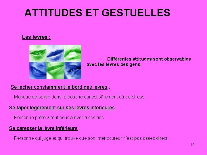 ATTITUDES ET GESTUELLES Les lèvres : Différentes attitudes sont observables avec les lèvres des