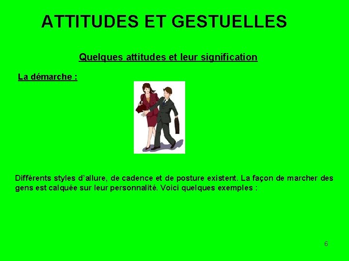 ATTITUDES ET GESTUELLES Quelques attitudes et leur signification La démarche : Différents styles d’allure,