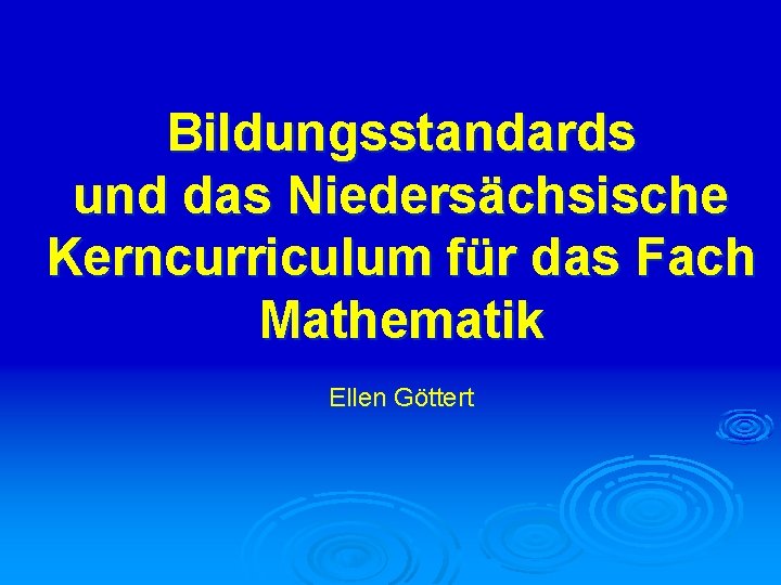 Bildungsstandards und das Niedersächsische Kerncurriculum für das Fach Mathematik Ellen Göttert 