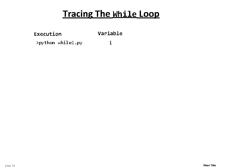 Tracing The While Loop Execution >python while 1. py slide 14 Variable i James