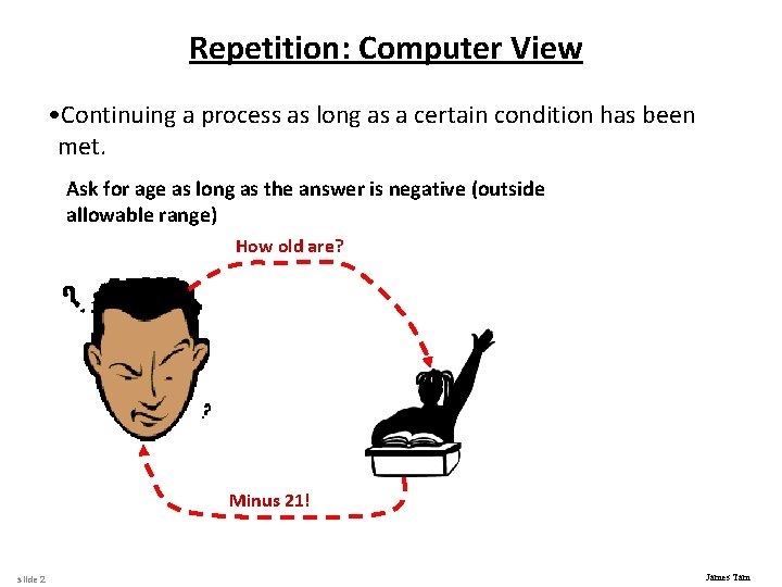 Repetition: Computer View • Continuing a process as long as a certain condition has