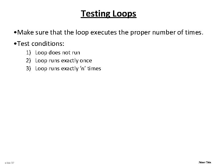 Testing Loops • Make sure that the loop executes the proper number of times.