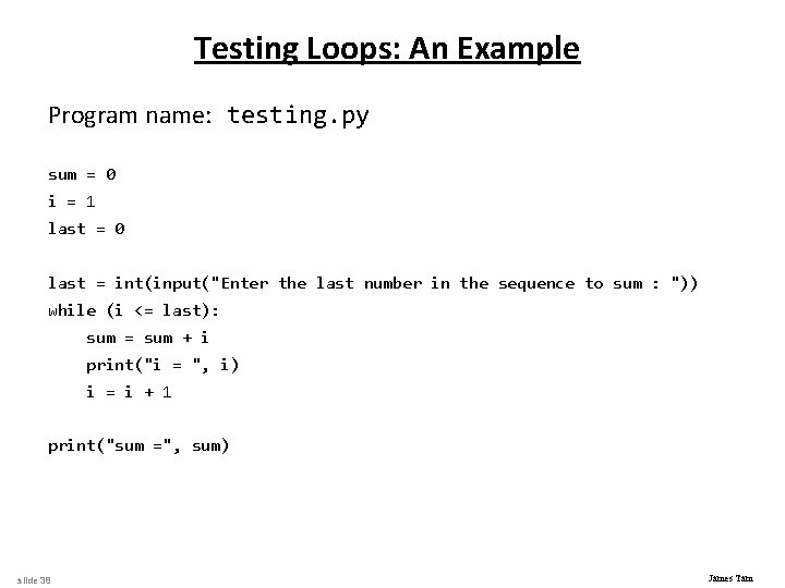 Testing Loops: An Example Program name: testing. py sum = 0 i = 1