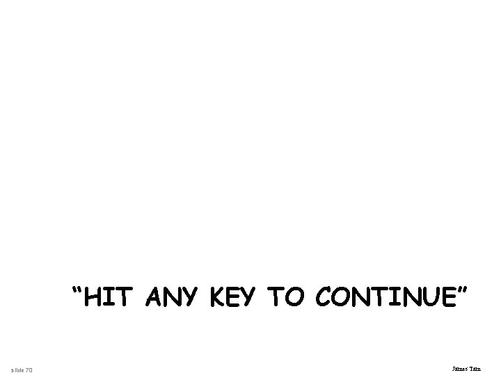 “HIT ANY KEY TO CONTINUE” slide 70 James Tam 