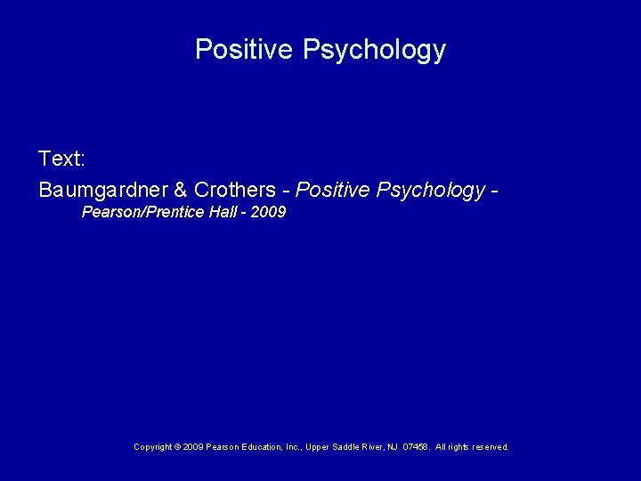 Positive Psychology Text: Baumgardner & Crothers - Positive Psychology Pearson/Prentice Hall - 2009 Copyright