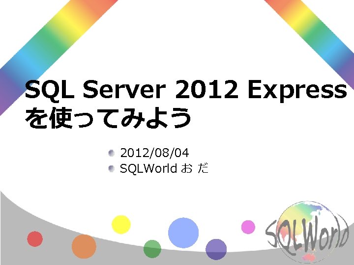 SQL Server 2012 Express を使ってみよう 2012/08/04 SQLWorld お だ 