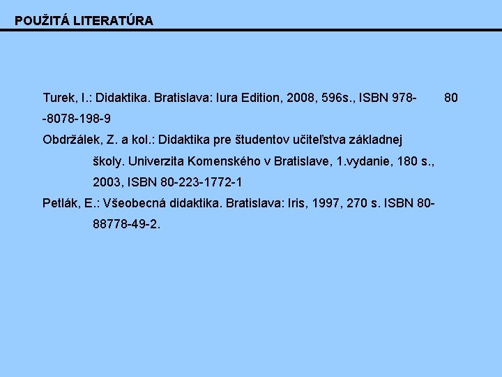 POUŽITÁ LITERATÚRA Turek, I. : Didaktika. Bratislava: Iura Edition, 2008, 596 s. , ISBN