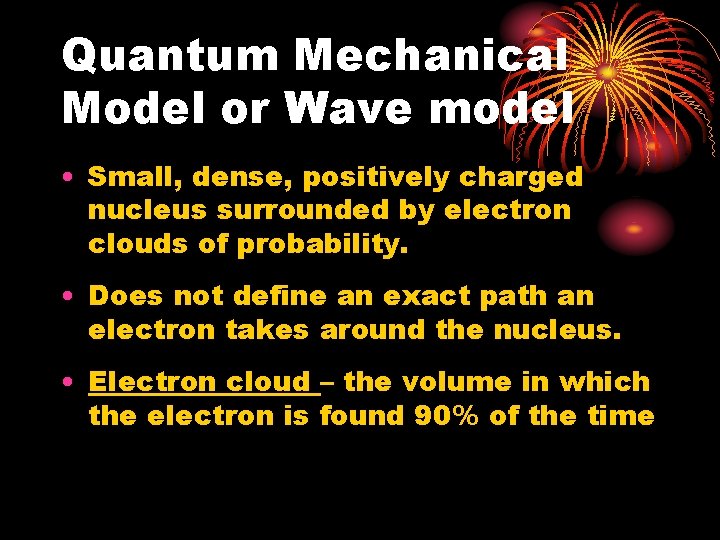 Quantum Mechanical Model or Wave model • Small, dense, positively charged nucleus surrounded by