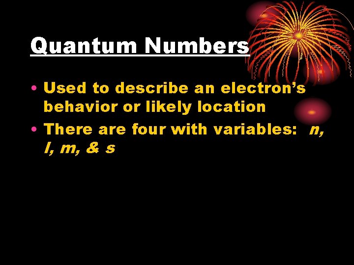 Quantum Numbers • Used to describe an electron’s behavior or likely location • There