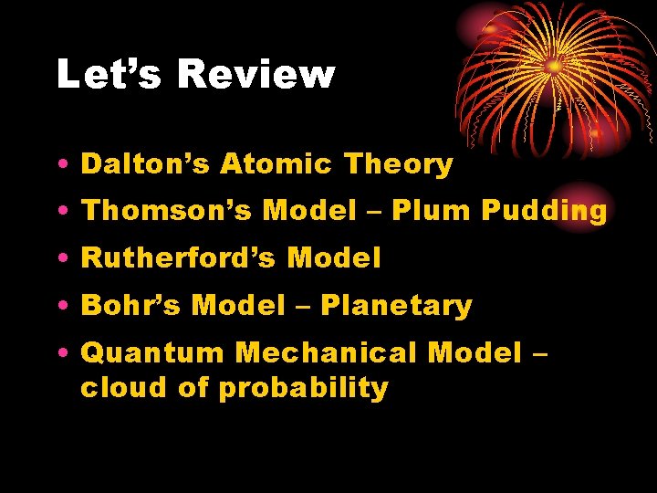 Let’s Review • Dalton’s Atomic Theory • Thomson’s Model – Plum Pudding • Rutherford’s