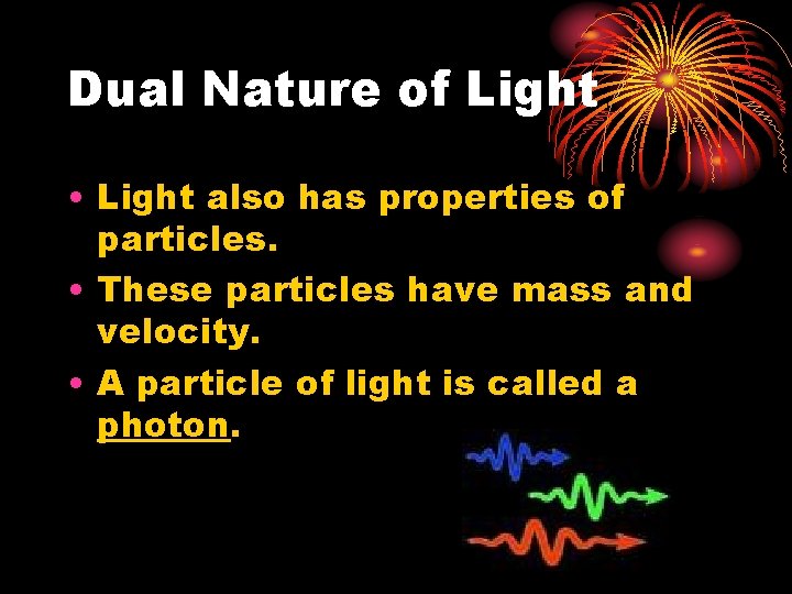 Dual Nature of Light • Light also has properties of particles. • These particles