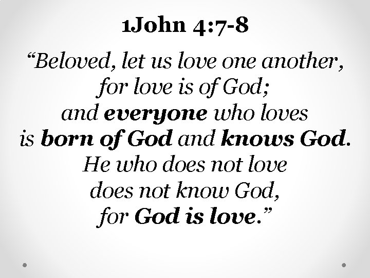 1 John 4: 7 -8 “Beloved, let us love one another, for love is