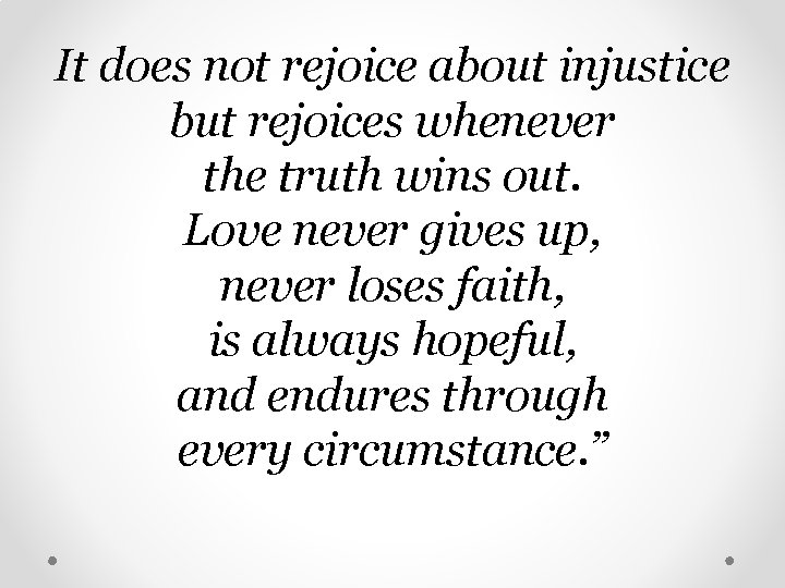 It does not rejoice about injustice but rejoices whenever the truth wins out. Love