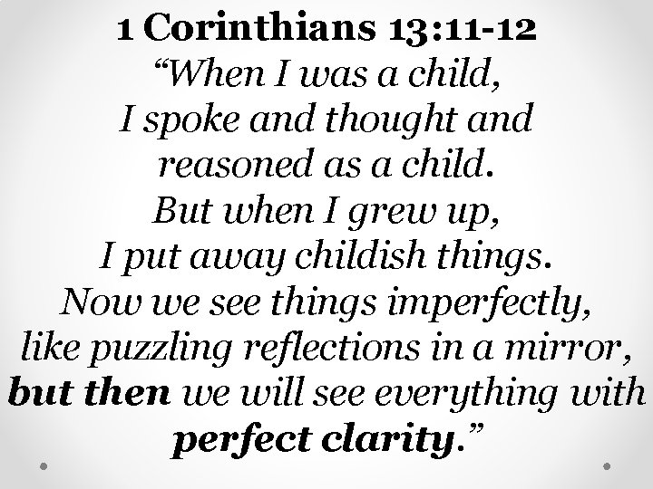 1 Corinthians 13: 11 -12 “When I was a child, I spoke and thought