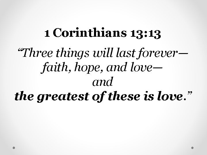 1 Corinthians 13: 13 “Three things will last forever— faith, hope, and love— and