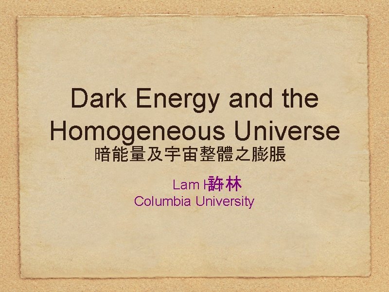 Dark Energy and the Homogeneous Universe 暗能量及宇宙整體之膨脹 Lam Hui 許林 Columbia University Dark Energy and the Homogeneous Universe 暗能量及宇宙整體之膨脹 Lam Hui 許林 Columbia University