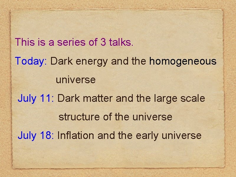 This is a series of 3 talks. Today: Dark energy and the homogeneous universe This is a series of 3 talks. Today: Dark energy and the homogeneous universe