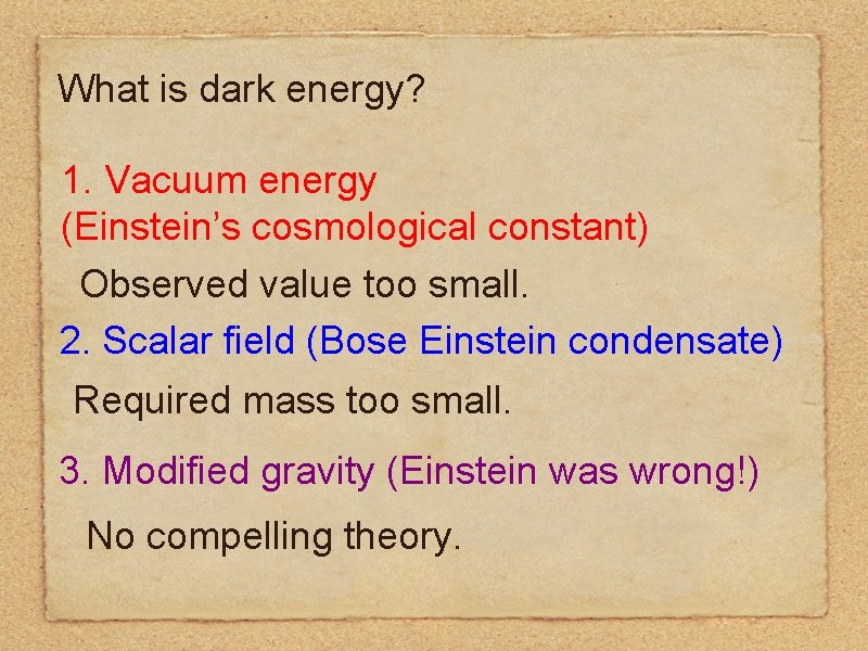 What is dark energy? 1. Vacuum energy (Einstein’s cosmological constant) Observed value too small. What is dark energy? 1. Vacuum energy (Einstein’s cosmological constant) Observed value too small.