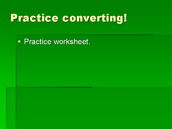 Practice converting! § Practice worksheet. 