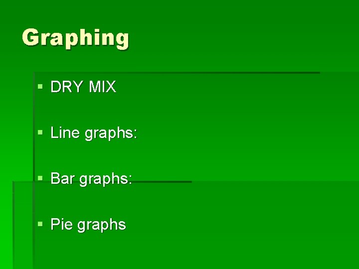 Graphing § DRY MIX § Line graphs: § Bar graphs: § Pie graphs 