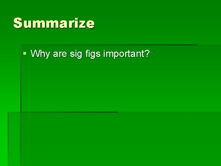 Summarize § Why are sig figs important? 