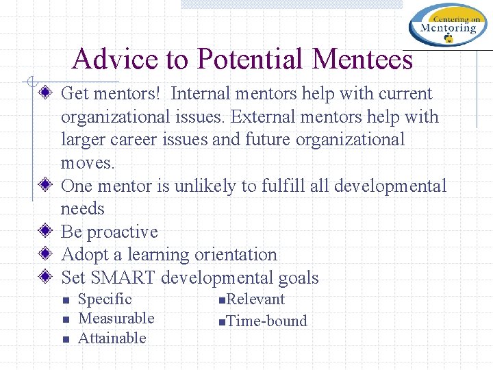 Advice to Potential Mentees Get mentors! Internal mentors help with current organizational issues. External