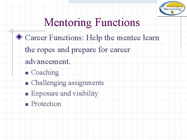 Mentoring Functions Career Functions: Help the mentee learn the ropes and prepare for career