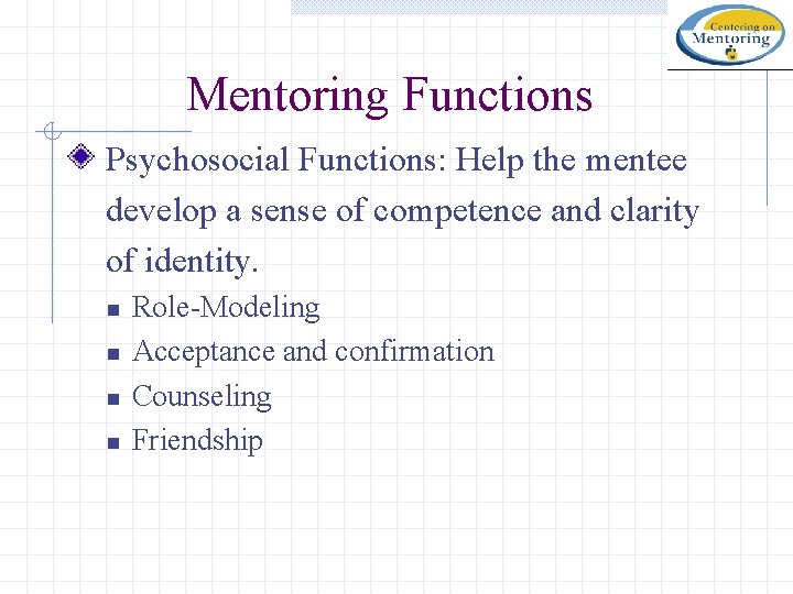 Mentoring Functions Psychosocial Functions: Help the mentee develop a sense of competence and clarity