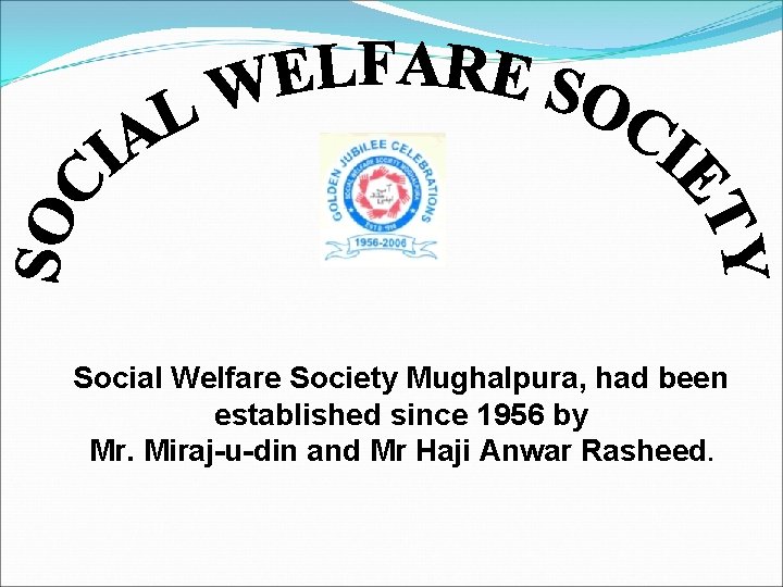 Social Welfare Society Mughalpura, had been established since 1956 by Mr. Miraj-u-din and Mr