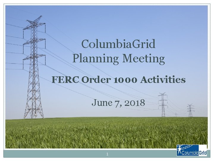 Columbia. Grid Planning Meeting FERC Order 1000 Activities June 7, 2018 1 