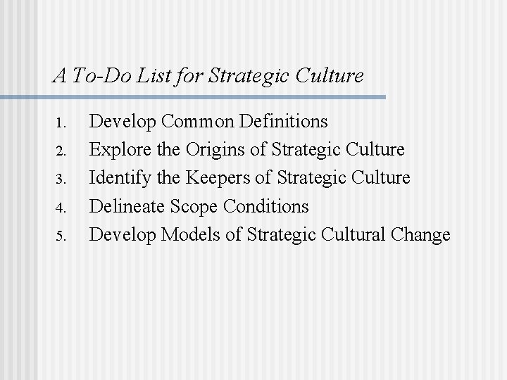 A To-Do List for Strategic Culture 1. 2. 3. 4. 5. Develop Common Definitions