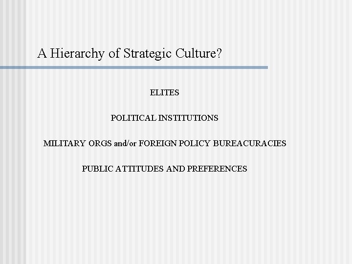 A Hierarchy of Strategic Culture? ELITES POLITICAL INSTITUTIONS MILITARY ORGS and/or FOREIGN POLICY BUREACURACIES