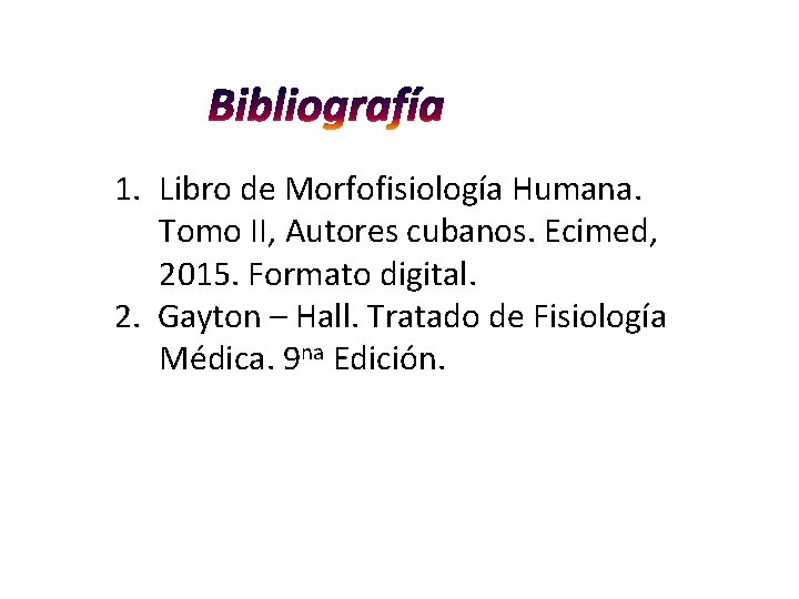 Bibliografía 1. Libro de Morfofisiología Humana. Tomo II, Autores cubanos. Ecimed, 2015. Formato digital. Bibliografía 1. Libro de Morfofisiología Humana. Tomo II, Autores cubanos. Ecimed, 2015. Formato digital.