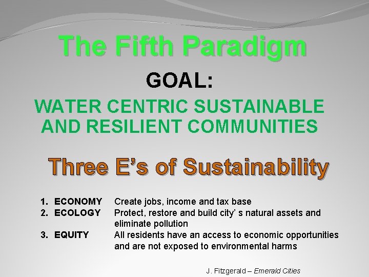 The Fifth Paradigm GOAL: WATER CENTRIC SUSTAINABLE AND RESILIENT COMMUNITIES Three E’s of Sustainability