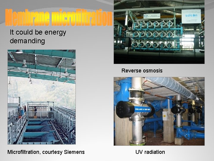 It could be energy demanding Reverse osmosis Microfiltration, courtesy Siemens UV radiation 