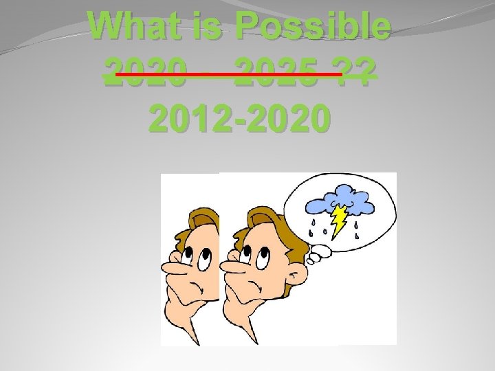 What is Possible 2020 - 2025 ? ? 2012 -2020 