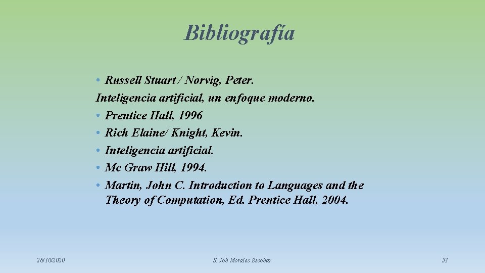 Bibliografía • Russell Stuart / Norvig, Peter. Inteligencia artificial, un enfoque moderno. • Prentice